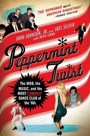 Peppermint Twist: The Mob, the Music, and the Most Famous Dance Club of the '60s