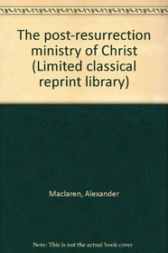 The post-resurrection ministry of Christ (Limited classical reprint library)