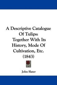A Descriptive Catalogue Of Tulips: Together With Its History, Mode Of Cultivation, Etc. (1843)
