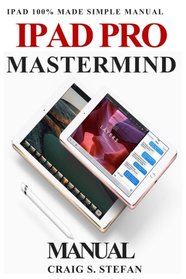 iPad Pro Mastermind Manual: Get started with iPad Pro functions with 100% made simple step by step consumer manual guide for seniors and dummies (Updated as of October 2017)