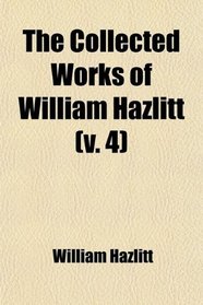 The Collected Works of William Hazlitt (Volume 4); A Reply to Malthus. the Spirit of the Age, Etc