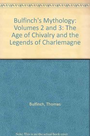 Bulfinch's Mythology: Volumes 2 and 3: The Age of Chivalry and the Legends of Charlemagne