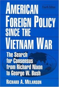 American Foreign Policy Since The Vietnam War: The Search For Consensus From Richard Nixon To George W. Bush