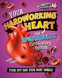 Your Hardworking Heart and Spectacular Circulatory System (Your Brilliant Body!)