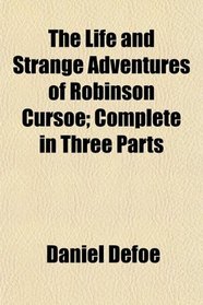 The Life and Strange Adventures of Robinson Cursoe; Complete in Three Parts