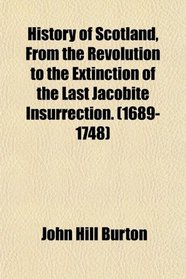 History of Scotland, From the Revolution to the Extinction of the Last Jacobite Insurrection. (1689-1748)