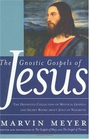 The Gnostic Gospels of Jesus : The Definitive Collection of Mystical Gospels and Secret Books about Jesus of Nazareth