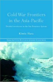 Cold War Frontiers in the Asia-Pacific: Divided Territories in the San Francisco System (Nissan Institute/Routledge Japanese Studies)