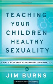 Teaching Your Children Healthy Sexuality: A Biblical Approach to Preparing Them for Life (Pure Foundations)