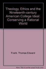 Theology, Ethics, and the Nineteenth-Century American College Ideal: Conserving a Rational World