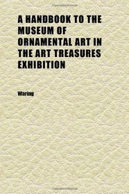 A Handbook to the Museum of Ornamental Art in the Art Treasures Exhibition