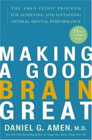 Making a Good Brain Great : The Amen Clinic Program for Achieving and Sustaining Optimal Mental Performance