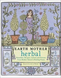 Earth Mother Herbal: Remedies, Recipes, Lotions, and Potions from Mother Nature's Healing Plants