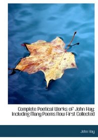 Complete Poetical Works of John Hay: Including Many Poems Now First Collected