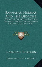 Barnabas, Hermas And The Didache: Being The Donnellan Lectures Delivered Before The University Of Dublin In 1920 (1920)