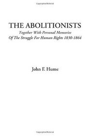 The Abolitionists (Together With Personal Memories Of The Struggle For Human Rights 1830-1864)