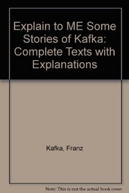 Explain to Me Some Stories of Kafka: Complete Texts With Explanations