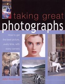 Taking Great Photographs : How to Get the Best Picture, Every Time, with Every Camera