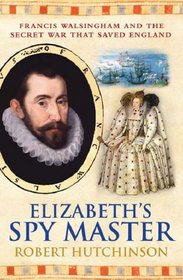 Elizabeth's Spy Master: Francis Walsingham and the Secret War that Saved England