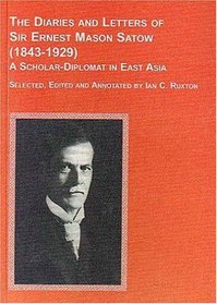 The Diaries and Letters of Sir Ernest Mason Satow (1843-1929), a Scholar-Diplomat in East Asia