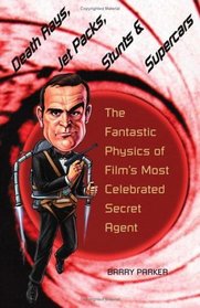Death Rays, Jet Packs, Stunts, and Supercars : The Fantastic Physics of Film's Most Celebrated Secret Agent