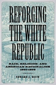 Reforging the White Republic: Race, Religion, and American Nationalism, 1865-1898 (Conflicting Worlds: New Dimensions of the American Civil War)