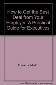 How to Get the Best Deal from Your Employer: A Practical Guide for Executives