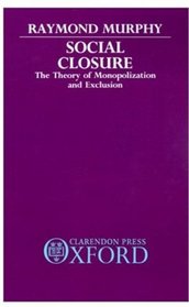 Social Closure: The Theory of Monopolization and Exclusion