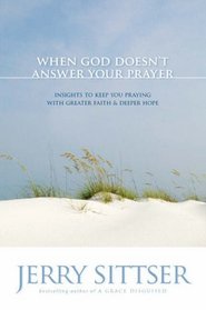 When God Doesnt Answer Your Prayer: Insights to Keep You Praying With Greater Faith & Deeper Hope