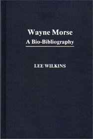 Wayne Morse: A Bio-Bibliography (Bio-Bibliographies in Law and Political Science)