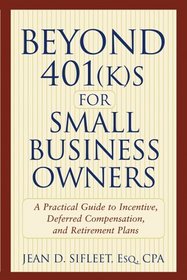 Beyond 401(k)s for Small Business Owners: A Practical Guide to Incentive, Deferred Compensation, and Retirement Plans
