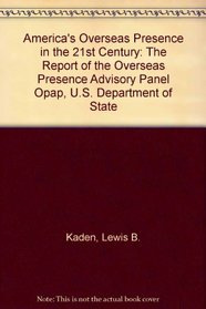 Americas Overseas Presence in the 21st Century: The Report of the Overseas Presence Advisory Panel Opap, U.S. Department of State