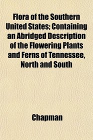 Flora of the Southern United States; Containing an Abridged Description of the Flowering Plants and Ferns of Tennessee, North and South