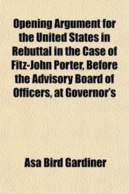 Opening Argument for the United States in Rebuttal in the Case of Fitz-John Porter, Before the Advisory Board of Officers, at Governor's