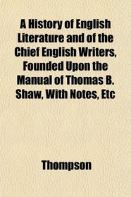 A History of English Literature and of the Chief English Writers, Founded Upon the Manual of Thomas B. Shaw, With Notes, Etc