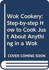 Wok Cookery: Step-by-step How to Cook Just About Anything in a Wok