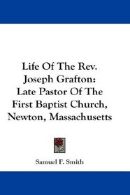 Life Of The Rev. Joseph Grafton: Late Pastor Of The First Baptist Church, Newton, Massachusetts