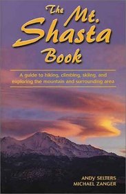 The Mt. Shasta Book: A Guide to Hiking, Climbing, Skiing, and Exploring the Mountain and Surrounding Area