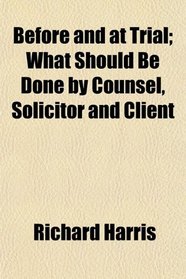 Before and at Trial; What Should Be Done by Counsel, Solicitor and Client