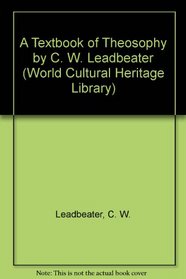 A Textbook of Theosophy by C. W. Leadbeater (World Cultural Heritage Library)