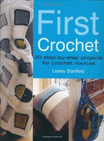 First Crochet: Step-by-step Projects for Crochet Novices