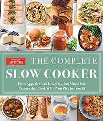 The Complete Slow Cooker: From Appetizers to Desserts - 450 Must-Have Recipes That Cook While You Play  (or Work)