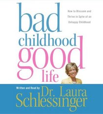 Bad Childhood---Good Life CD : How to Blossom and Thrive in Spite of an Unhappy Childhood