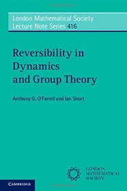 Reversibility in Dynamics and Group Theory (London Mathematical Society Lecture Note Series)