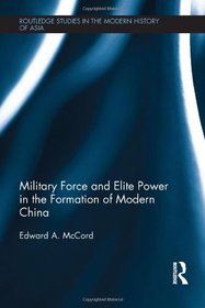 Military Force and Elite Power in the Formation of Modern China (Routledge Studies in the Modern History of Asia)