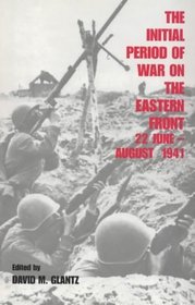 The Initial Period of War on the Eastern Front, 22 June-August 1941: Proceedings of the Fourth Art of War Symposium, Garmisch, October 1987 (Cass Series on Soviet Military Experience, 2)