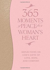 365 Moments of Peace for a Woman's Heart: Reflections on God's Gifts of Love, Hope, and Comfort