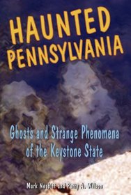 Haunted Pennsylvania: Ghosts And Strange Phenomena of the Keystone State