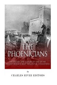 The Phoenicians: The History and Culture of One of the Ancient World?s Most Influential Civilizations
