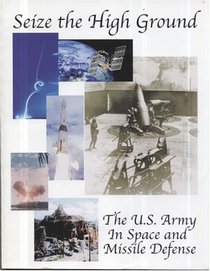 Seize The High Ground: The U.S. Army in Space and Missile Defense (CMH Pub)